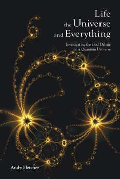 Paperback Life, the Universe and Everything: Investigating the God Debate in a Quantum Universe Book