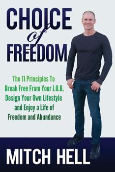 Choice of Freedom: The 11 Principles to Break Free from Your J.O.B, Design Your Own Lifestyle and Enjoy a Life of Freedom and Abundance
