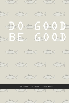 GRAY FISH Notebook : DO GOOD BE GOOD. Do good , be good , feel good. , creatif daily journal: Beautiful notebook White lined interior.