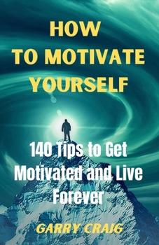 Paperback How to Motivate Yourself: 140 Tips To Get Motivated And Live Forever Book