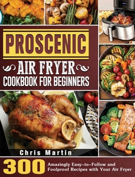 Hardcover Proscenic Air Fryer Cookbook for Beginners: 300 Amazingly Easy-to-Follow and Foolproof Recipes with Your Air Fryer Book