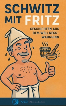 Schwitz mit Fritz: Geschichten aus dem Wellnesswahnsinn