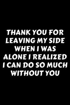 Paperback Thank You For Leaving My Side When I Was Alone I Realized I Can Do So Much Without You: Perfect Gag Gift For A God-Tier Sarcastic MoFo - Blank Lined N Book