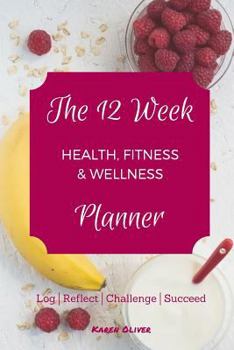 Paperback The 12 Week Health, Fitness & Wellness Planner: Log, Reflect, Challenge & Succeed Book