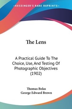 Paperback The Lens: A Practical Guide To The Choice, Use, And Testing Of Photographic Objectives (1902) Book