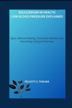 Equilibrium in Health: Low Blood Pressure Explained: Signs, Natural Healing, Treatment Options, and Nourishing Lifestyle Practices (Health and Fitness books)