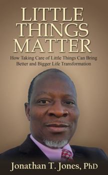 Little Things Matter : How Taking Care of Little Things Can Bring Better and Bigger Life Transformation