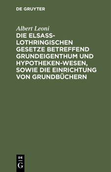 Hardcover Die Elsaß-Lothringischen Gesetze Betreffend Grundeigenthum Und Hypothekenwesen, Sowie Die Einrichtung Von Grundbüchern: Nebst Den Kosten-Gesetzen Und [German] Book