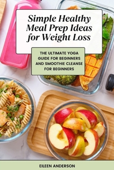 Paperback Simple Healthy Meal Prep Ideas for Weight Loss: The Ultimate Yoga Guide for Beginners and Smoothie Cleanse for Beginners Book