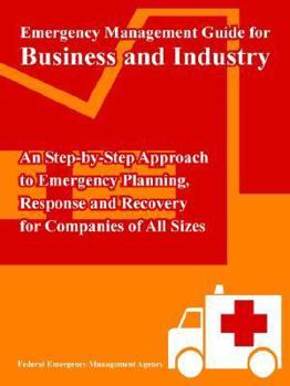Emergency Management Guide For Business And Industry: An Step-by-step Approach To Emergency Planning, Response And Recovery For Companies Of All Sizes