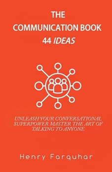 Paperback The Communication book 44 ideas: Unleash Your Conversational Superpower: Master the Art of Talking to Anyone Book