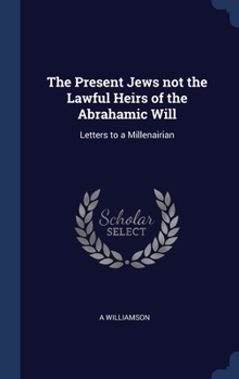 The Present Jews not the Lawful Heirs of the Abrahamic Will: Letters to a Millenairian