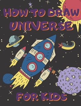 Paperback How To Draw Universe For Kids: Activity Book And A Step-by-Step Drawing Lesson for Children, Learn How To Draw Planets, Spaceships, Astronauts And Mo Book