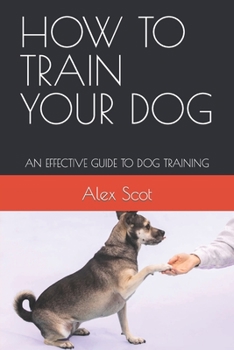 Paperback How to Train Your Dog: An Effective Guide to Dog Training [Large Print] Book