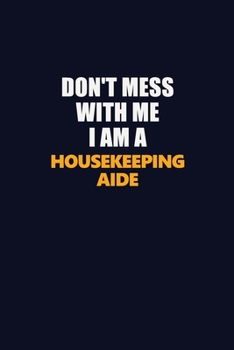 Don't Mess With Me I Am A Housekeeping Aide: Career journal, notebook and writing journal for encouraging men, women and kids. A framework for building your career.