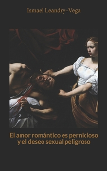 Paperback El amor romántico es pernicioso y el deseo sexual peligroso [Spanish] Book
