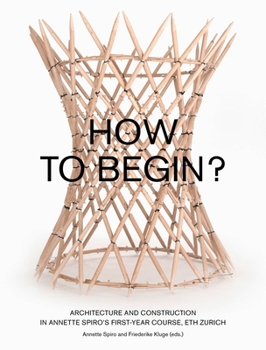 Paperback How to Begin?: Architecture and Construction in Annette Spiro's First-Year Course, Eth Zurich Book