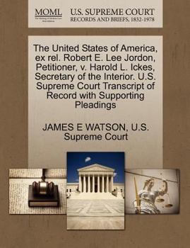 Paperback The United States of America, Ex Rel. Robert E. Lee Jordon, Petitioner, V. Harold L. Ickes, Secretary of the Interior. U.S. Supreme Court Transcript o Book