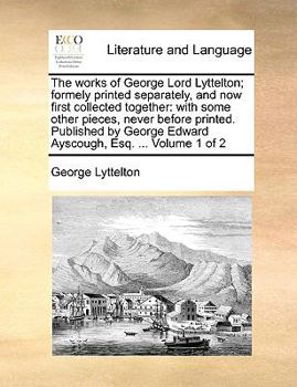 Paperback The works of George Lord Lyttelton; formely printed separately, and now first collected together: with some other pieces, never before printed. Publis Book