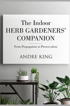 Paperback The Indoor Herb Gardeners' Companion: From Propagation to Preservation Book