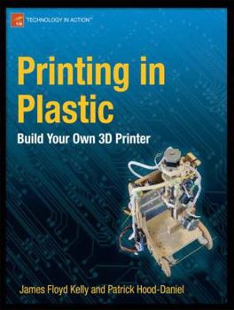 Paperback Printing in Plastic: Build Your Own 3D Printer Book