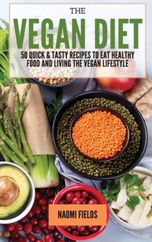 The Vegan Diet: 50 Quick and Tasty Recipes to Eat Healthy Food and living the Vegan Lifestyle