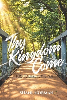 Thy Kingdom Come: Lord, Teach Me How To Pray