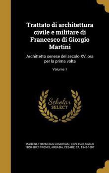 Trattato di architettura civile e militare di Francesco di Giorgio Martini: Archittetto senese del secolo XV, ora per la prima volta; Volume 1