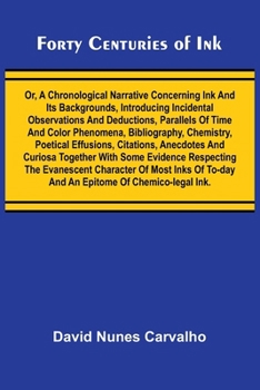 Forty Centuries of Ink; Or, A chronological narrative concerning ink and its backgrounds, introducing incidental observations and deductions, ... effusions, citations, anecdotes and curio