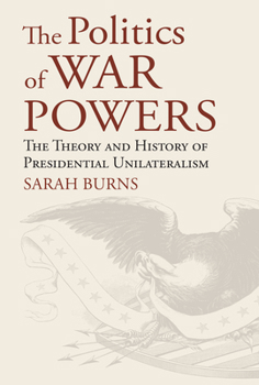 Hardcover The Politics of War Powers: The Theory and History of Presidential Unilateralism Book