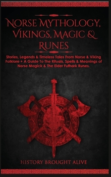 Norse Mythology, Vikings, Magic & Runes: Stories, Legends & Timeless Tales From Norse & Viking Folklore + A Guide To The Rituals, Spells & Meanings of ... Elder Futhark Runes