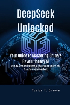 Paperback DeepSeek Unlocked: Your Guide to Mastering China's Revolutionary AI: Step-by-Step Instructions to Understand, Utilize, and Transform with DeepSeek Book