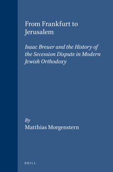 Hardcover From Frankfurt to Jerusalem: Isaac Breuer and the History of the Secession Dispute in Modern Jewish Orthodoxy Book