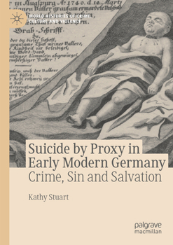 Suicide by Proxy in Early Modern Germany: Crime, Sin and Salvation - Book  of the World Histories of Crime, Culture and Violence