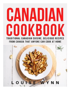 Canadian Cookbook: Traditional Canadian Cuisine, Delicious Recipes from Canada that Anyone Can Cook at Home