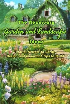 Paperback The Necessary Garden and Landscape Ideas: Tutorial Newbie to Garden Design and Important Tips to Build: Garden Design Workbook Book