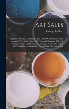 Hardcover Art Sales: A History Of Sales Of Pictures And Other Works Of Art. With Notices Of The Collections Sold, Names Of Owners, Titles O Book
