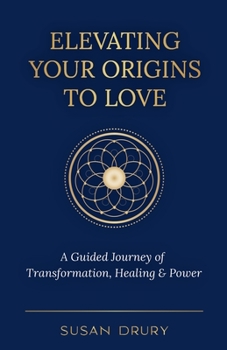 Paperback Elevating Your Origins to Love: A Guided Journey of Transformation, Healing, and Power Book