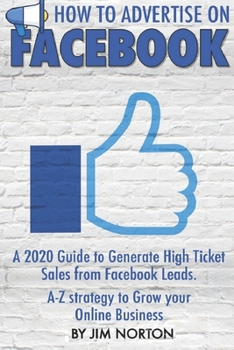 Paperback How to Advertise on Facebook: A 2020 Guide to Generate High Ticket Sales from Facebook Leads. A-Z strategy to Grow your Online Business. Book