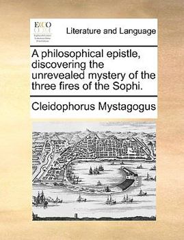 A Philosophical Epistle, Discovering the Unrevealed Mystery of the Three Fires of the Sophi