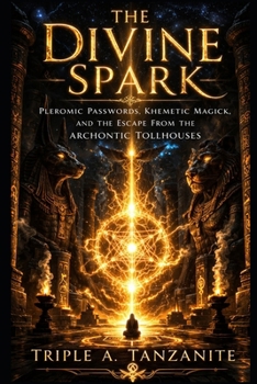 THE DIVINE SPARK: Pleromic Passwords, Khemetic Magick, and the Escape from the Archontic Tollhouses