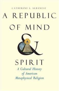 Hardcover A Republic of Mind and Spirit: A Cultural History of American Metaphysical Religion Book