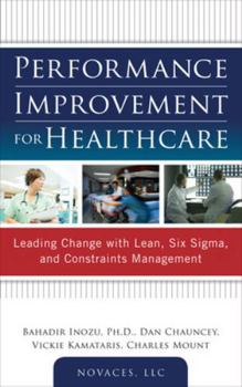 Hardcover Performance Improvement for Healthcare: Leading Change with Lean, Six Sigma, and Constraints Management Book