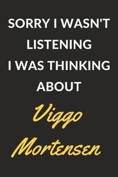 Paperback Sorry I Wasn't Listening I Was Thinking About Viggo Mortensen: Viggo Mortensen Journal Notebook to Write Down Things, Take Notes, Record Plans or Keep Book