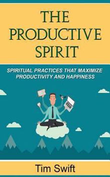 Paperback Productivity Tips: A Productive Spirit: Spiritual Practices that Maximize Productivity and Happiness Book