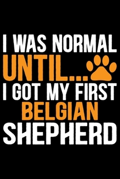 I Was Normal Until I Got My First Belgian Shepherd: Cool Belgian Shepherd Dog Journal Notebook – Funny Belgian Shepherd - Belgian Shepherd Owner Gifts. 6 x 9 in 120 pages