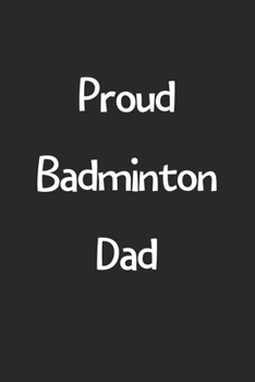 Proud Badminton Dad: Lined Journal, 120 Pages, 6 x 9, Funny Badminton Gift Idea, Black Matte Finish (Proud Badminton Dad Journal)