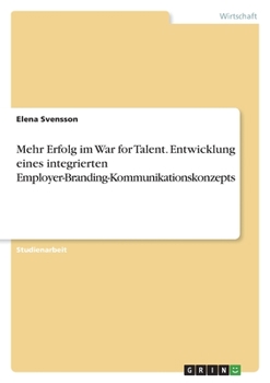 Mehr Erfolg im War for Talent. Entwicklung eines integrierten Employer-Branding-Kommunikationskonzepts (German Edition)