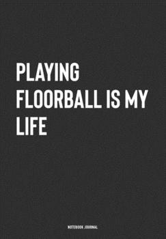 Playing Floorball Is My Life: A 6x9 Inch Journal Notebook Diary With A Bold Text Font Slogan On A Matte Cover and 120 Blank Lined Pages Makes A Great Alternative To A Card