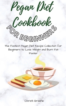 Pegan Diet Cookbook for Beginners: The Fastest Pegan Diet Recipe Collection for Beginners to Lose Weight and Burn Fat Faster